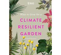 RHS What to Grow for a Climate Resilient Garden: Practical advice for gardeners on plants that can cope in all climates