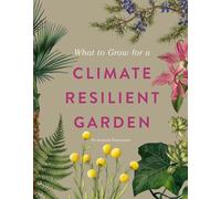 RHS What to Grow for a Climate Resilient Garden: Practical advice for gardeners on plants that can cope in all climates