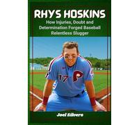 Rhys Hoskins: How Injuries, Doubt and Determination Forged Baseball Relentless Slugger (The Untold Stories of Baseball’s Icons)