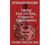 Rhythm Mastery For Guitarists: Unlocking Tempo And Timing Techniques For Guitar Composition (Guitar Composition Blueprint)