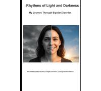 Rhythms of Light and Darkness My Journey Through Bipolar Disorder: An autobiographical story of highs and lows, courage and resilience