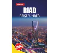 RIAD REISEFÜHRER 2026: Entdecken Sie Top-Attraktionen, historische Wahrzeichen, lokale Küche und kulturelle Erlebnisse in der Hauptstadt Saudi-Arabiens