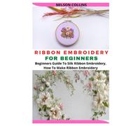 RIBBON EMBROIDERY FOR BEGINNERS: Beginners Guide To Silk Ribbon Embroidery, How To Make Ribbon Embroidery