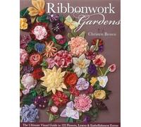Ribbonwork Gardens: The Ultimate Visual Guide to 122 Flowers, Leaves & Embellishment Extras