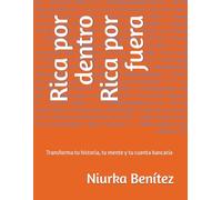 Rica por dentro Rica por fuera: Transforma tu historia, tu mente y tu cuenta bancaria