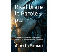 Ricalibrare le Parole - pt.I: Il Prompt Engineering, La Consapevolezza Semantica e il Rinnovamento del Linguaggio (Codex Semanticus: La Codifica ... per Plasmare l'Intelligenza Artificiale)