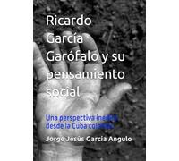 Ricardo García Garófalo y su pensamiento social: Una perspectiva inedita desde la Cuba colonial.