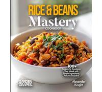 Rice & Beans Mastery Cookbook: 100+ Recipes To Transform Your Meals with Simple Ingredients, Pictures Included
