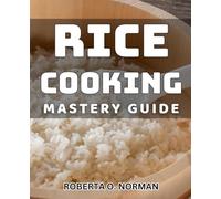 Rice Cooking Mastery Guide: Discover the ultimate guide to perfecting your rice cooking skills!