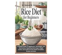 Rice Diet for Beginners: A Detailed Guide on Significance, Advantages, and Mechanisms; Regulating Blood Sugar, Weight Control, and Cardiovascular Health Via Nutrition, Recipes and More