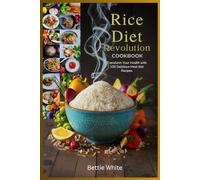 Rice Diet Revolution Cookbook: Transform Your Health with 100 Delicious Meal diet Recipes