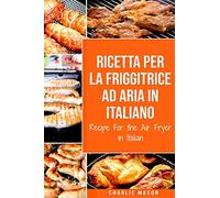 Ricetta Per La Friggitrice Ad Aria In Italiano/ Recipe For the Air Fryer in Italian: Per Pasti Veloci e Sani