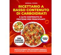 Ricettario a Basso Contenuto di Carboidrati e Alto Contenuto di Proteine per Principianti: Ricette Nutrienti per Mantenerti Energico e Supportare il Tuo Percorso di Benessere