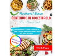 Ricettario A Basso Contenuto Di Colesterolo Per Principianti: Ricette semplici e a basso contenuto di grassi e consigli pratici per una dieta sana e la salute del cuore.