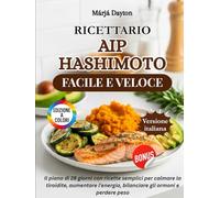 Ricettario AIP Hashimoto Facile e Veloce: Il piano di 28 giorni con ricette semplici per calmare la tiroidite, aumentare l'energia, bilanciare gli ormoni e perdere peso
