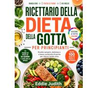 RICETTARIO DELLA DIETA DELLA GOTTA PER PRINCIPIANTI: Ricette semplici, deliziose e a basso contenuto di purine per ridurre l'acido urico.