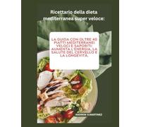 Ricettario della dieta mediterranea super veloce:: La guida con oltre 40 piatti mediterranei veloci e saporiti: aumenta l'energia, la salute del cervello e la longevità.