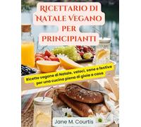 Ricettario di Natale Vegano per Principianti: Ricette vegane di Natale, veloci, sane e festive per una cucina piena di gioia a casa