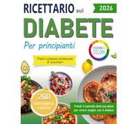 RICETTARIO DIABETICO PER PRINCIPIANTI, PASTI A BASSO CONTENUTO DI ZUCCHIERI: 200 ricette semplici, gustose e illustrate, per mangiare in modo equilibrato e appagante con il diabete