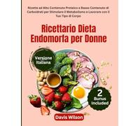 Ricettario Dieta Endomorfa per Donne: Ricette ad Alto Contenuto Proteico e Basso Contenuto di Carboidrati per Stimolare il Metabolismo e Lavorare con il Tuo Tipo di Corpo