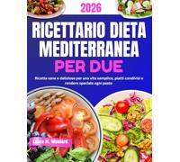 RICETTARIO DIETA MEDITERRANEA PER DUE: Ricette sane e deliziose per una vita semplice, piatti condivisi e rendere speciale ogni pasto