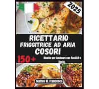 Ricettario Friggitrice Ad Aria Cosori: 150+ Ricette per Cucinare con Facilità e Gusto.