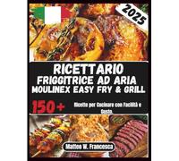 Ricettario Friggitrice Ad Aria Moulinex Easy Fry & Grill: 150+ Ricette per Cucinare con Facilità e Gusto.