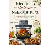 Ricettario italiano per Ninja CRISPi Pro XL 370 ricette facili, croccanti e gustose per cucinare ogni giorno con la friggitrice ad aria in vetro