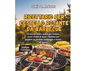 Ricettario per cestello rotante da barbecue: 155 ricette facili e pulite per verdure, carne e frutti di mare - Perfetto per grigliate in giardino, campeggio e cucina all'aperto