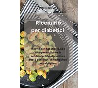 Ricettario per diabetici: Ricette per diabetici facili e sane per migliorare la nutrizione, libro di cucina a basso contenuto di carboidrati per principianti
