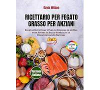 Ricettario per Fegato Grasso per Anziani: Ricette Nutrienti e Piano Alimentare di 60 Giorni per Sostenere la Salute del Fegato e la Disintossicazione Naturale