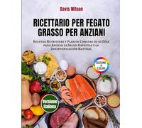 Ricettario per Fegato Grasso per Anziani: Ricette Nutrienti e Piano Alimentare di 60 Giorni per Sostenere la Salute del Fegato e la Disintossicazione Naturale