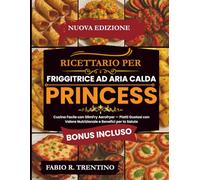 Ricettario per Friggitrice Ad Aria Calda Princess: Cucina Facile con SlimFry Aerofryer - Piatti Gustosi con Valore Nutrizionale e Benefici per la Salute