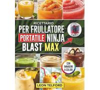 Ricettario per frullatore portatile Ninja Blast Max: Guida per principianti alla preparazione di deliziosi frullati, frappè, bevande vegane e bevande ghiacciate da asporto (con immagini)