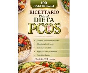 Ricettario per la dieta PCOS: 100 ricette facili per gestire la disfunzione ovulatoria, bilanciare gli androgeni, aumentare la fertilità, supportare la salute ormonale e controllare il peso
