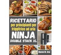 Ricettario per principianti per friggitrice ad aria Ninja Double Stack XL: Oltre 70 ricette per padroneggiare l'arte della cottura a due zone