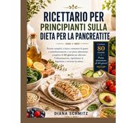 RICETTARIO PER PRINCIPIANTI SULLA DIETA PER LA PANCREATITE: Ricette semplici, a basso contenuto di grassi e antinfiammatorie, e un piano alimentare ... la digestione e ritrovare la salute.