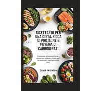 Ricettario per una Dieta Ricca di Proteine e Povera di Carboidrati: Il tuo piano alimentare facile e veloce con deliziose ricette per il benessere e la regolazione del peso