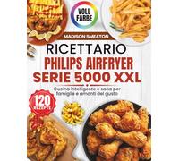 Ricettario Philips Airfryer Serie 5000 XXL: Cucina intelligente e sana per famiglie e amanti del gusto