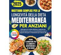 Ricettario semplice per la longevità della dieta mediterranea per anziani: 2000 giorni di deliziose ricette per mangiare bene, invecchiare in salute, sostenere il peso e il benessere per tutta la vita