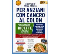 RICETTARIO SENZA STRESS PER ANZIANI CON CANCRO AL COLON: Ricette naturali ricche di fibre e pasti facili da digerire per anziani che gestiscono il cancro al colon e mantengono il benessere digestivo