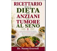 RICETTARIO SULLA DIETA PER ANZIANI CON TUMORE AL SENO: La guida completa all'alimentazione terapeutica: ricette facili e ipoinfiammatorie, piani ... sistema immunitario e migliorare la qualità