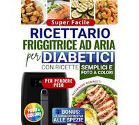 Ricettario Super Facile per Diabetici con la Friggitrice ad Aria: Cucina Veloce ed Economica con Solo 5 Ingredienti per Controllare la Glicemia e Perdere Peso (con Foto a Colori)