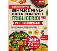 RICETTARIO SUPER SEMPLICE PER LA DIETA CONTRO I TRIGLICERIDI ALTI PER PRINCIPIANTI: Ricette salutari per il cuore e a basso contenuto di grassi per ... migliorare il benessere cardiovascolare