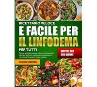 RICETTARIO VELOCE E FACILE PER IL LINFODEMA PER TUTTI: Ricette antinfiammatorie e piani nutrizionali per ridurre il gonfiore, migliorare la circolazione e ripristinare l’energia in modo naturale