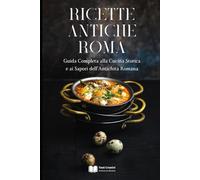 Ricette Antiche Roma: Guida Completa alla Cucina Storica e ai Sapori dell’Antichità Romana (Cucina Storica & Antica)