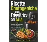 Ricette Chetogeniche con la Friggitrice ad Aria: Piatti sani, veloci e croccanti per rimanere in forma senza rinunciare al gusto
