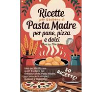 Ricette con l’Esubero della Pasta Madre: Pane, pizza e dolci: ricettario pratico per riutilizzare l’esubero di lievito madre senza sprechi (Arte Bianca in Casa)