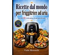 Ricette dal mondo per friggitrice ad aria: Oltre 100 ricette gustose da ogni parte del mondo tutte a colori: America , Asia ,Europa , Africa , Medio ... ricettario di qualità a colori facile