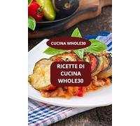 RICETTE DI CUCINA WHOLE30: CUCINA WHOLE30 - Alimentazione Whole30 -Cucina sana Whole30